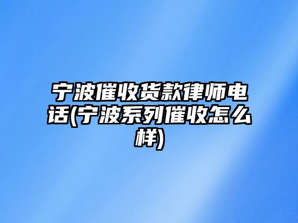 寧波催收貨款律師電話(寧波系列催收怎么樣)