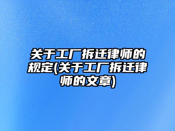 關于工廠拆遷律師的規定(關于工廠拆遷律師的文章)