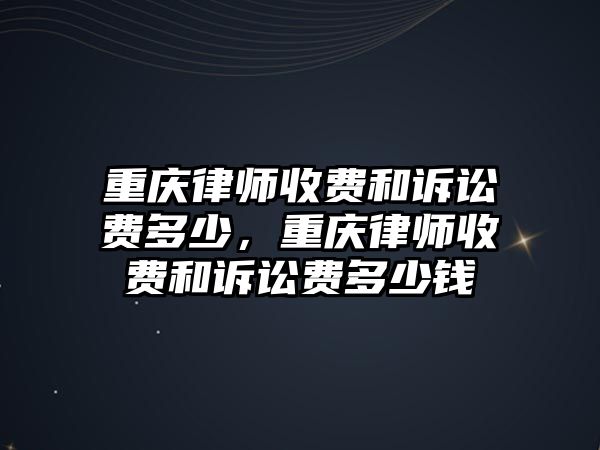 重慶律師收費和訴訟費多少，重慶律師收費和訴訟費多少錢