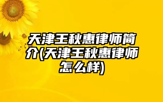 天津王秋惠律師簡介(天津王秋惠律師怎么樣)