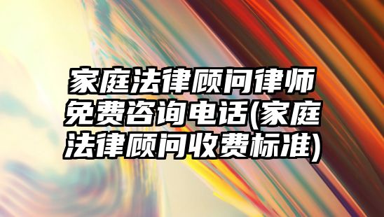 家庭法律顧問律師免費(fèi)咨詢電話(家庭法律顧問收費(fèi)標(biāo)準(zhǔn))