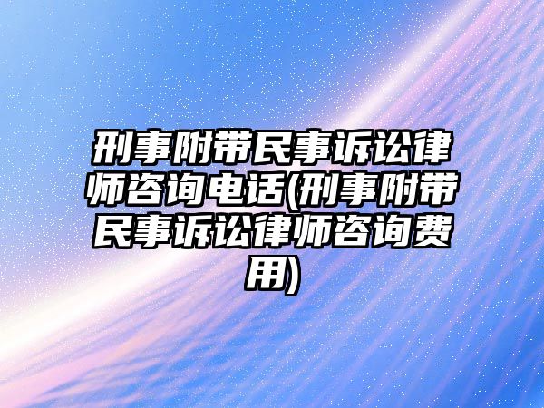 刑事附帶民事訴訟律師咨詢(xún)電話(huà)(刑事附帶民事訴訟律師咨詢(xún)費(fèi)用)