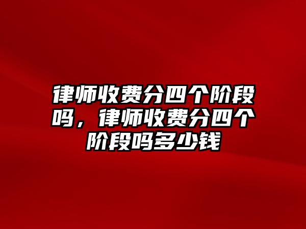 律師收費分四個階段嗎，律師收費分四個階段嗎多少錢