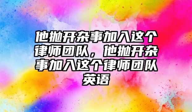 他拋開雜事加入這個律師團隊，他拋開雜事加入這個律師團隊英語