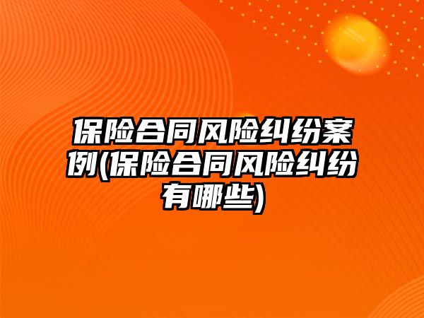 保險合同風險糾紛案例(保險合同風險糾紛有哪些)