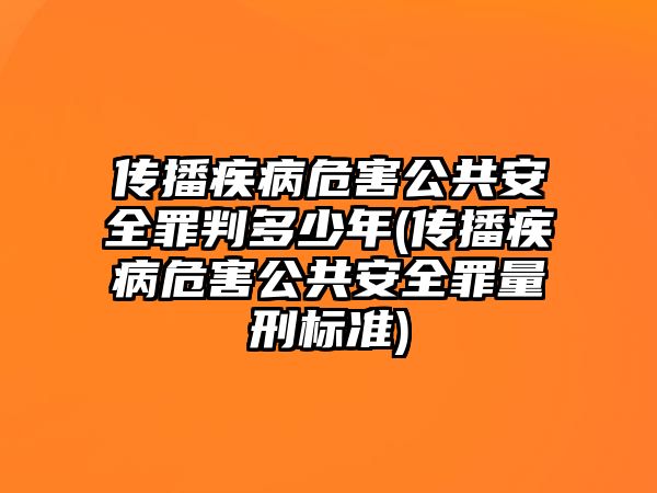 傳播疾病危害公共安全罪判多少年(傳播疾病危害公共安全罪量刑標準)