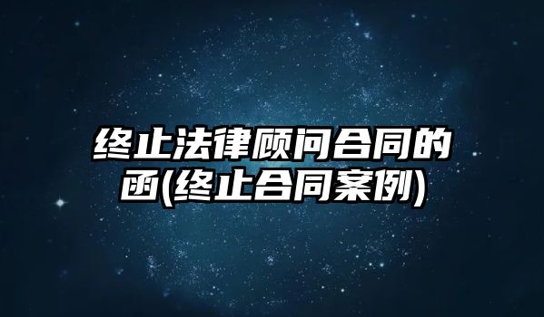 終止法律顧問合同的函(終止合同案例)