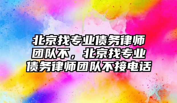 北京找專業債務律師團隊不，北京找專業債務律師團隊不接電話