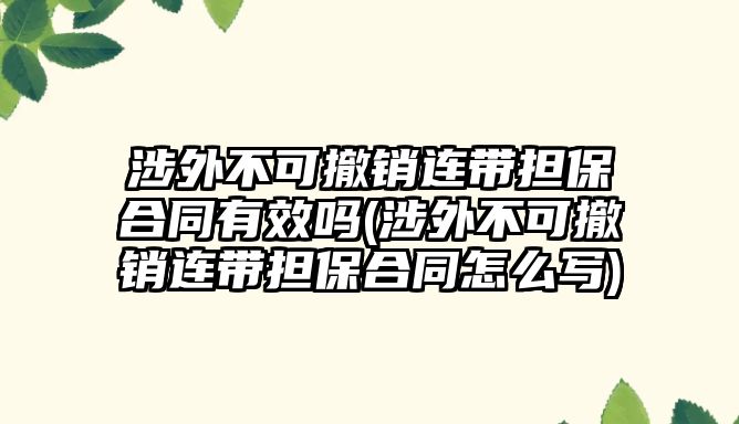 涉外不可撤銷連帶擔(dān)保合同有效嗎(涉外不可撤銷連帶擔(dān)保合同怎么寫)