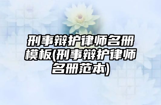 刑事辯護(hù)律師名冊(cè)模板(刑事辯護(hù)律師名冊(cè)范本)