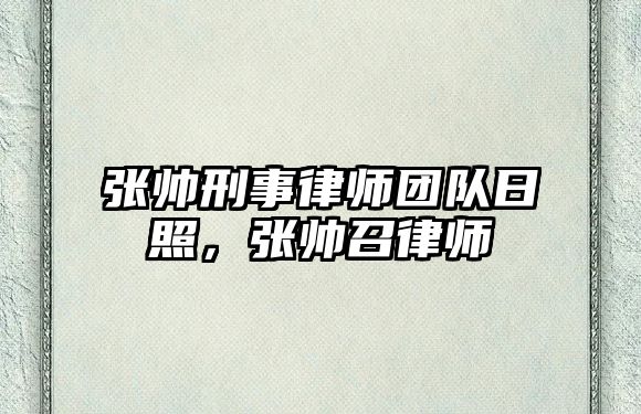 張帥刑事律師團隊日照，張帥召律師