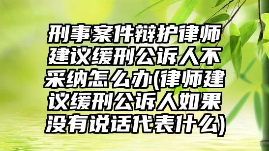 刑事案件辯護(hù)律師建議緩刑公訴人不采納怎么辦(律師建議緩刑公訴人如果沒有說(shuō)話代表什么)