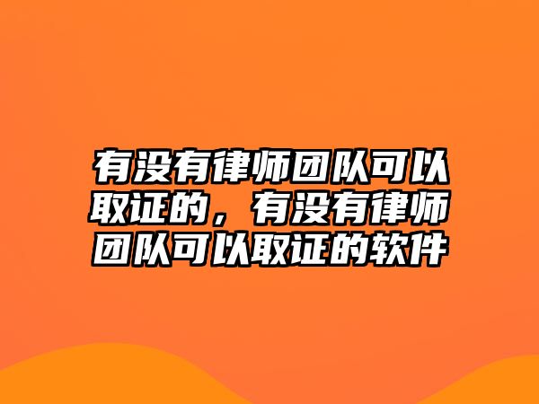 有沒有律師團(tuán)隊(duì)可以取證的，有沒有律師團(tuán)隊(duì)可以取證的軟件