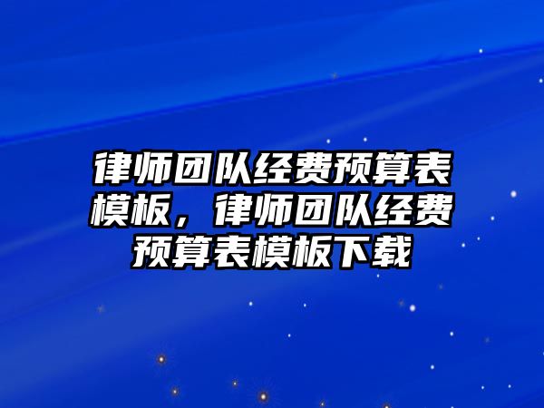 律師團隊經費預算表模板，律師團隊經費預算表模板下載