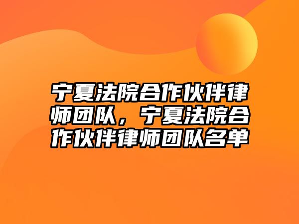 寧夏法院合作伙伴律師團(tuán)隊(duì)，寧夏法院合作伙伴律師團(tuán)隊(duì)名單