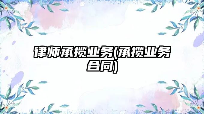 律師承攬業務(承攬業務合同)