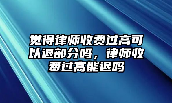 覺得律師收費過高可以退部分嗎，律師收費過高能退嗎