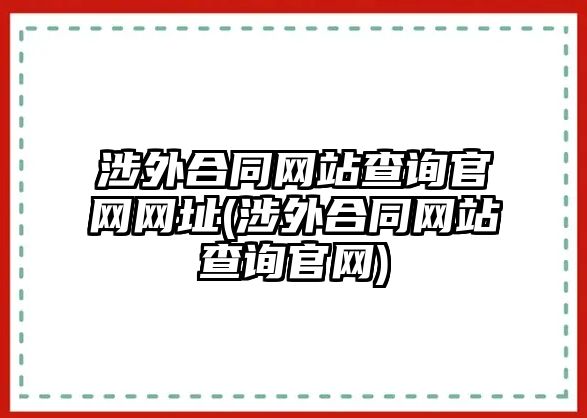 涉外合同網(wǎng)站查詢官網(wǎng)網(wǎng)址(涉外合同網(wǎng)站查詢官網(wǎng))