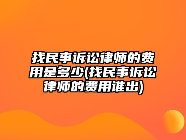 找民事訴訟律師的費用是多少(找民事訴訟律師的費用誰出)