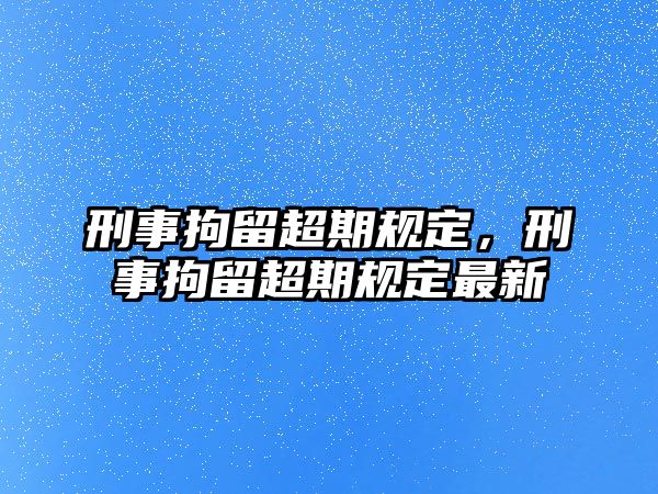 刑事拘留超期規定，刑事拘留超期規定最新