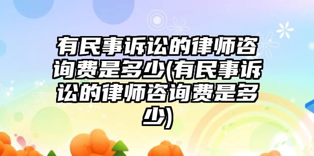 有民事訴訟的律師咨詢費(fèi)是多少(有民事訴訟的律師咨詢費(fèi)是多少)