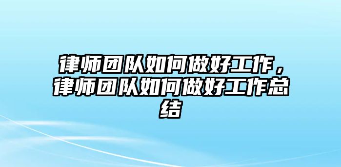 律師團隊如何做好工作，律師團隊如何做好工作總結