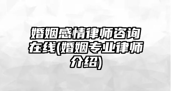 婚姻感情律師咨詢?cè)诰€(婚姻專業(yè)律師介紹)