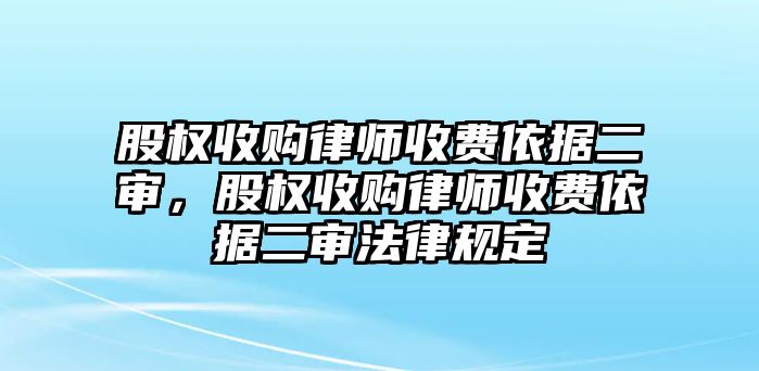 股權(quán)收購律師收費(fèi)依據(jù)二審，股權(quán)收購律師收費(fèi)依據(jù)二審法律規(guī)定