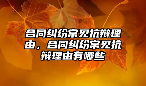 合同糾紛常見抗辯理由，合同糾紛常見抗辯理由有哪些