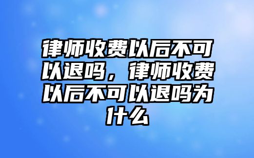 律師收費以后不可以退嗎，律師收費以后不可以退嗎為什么