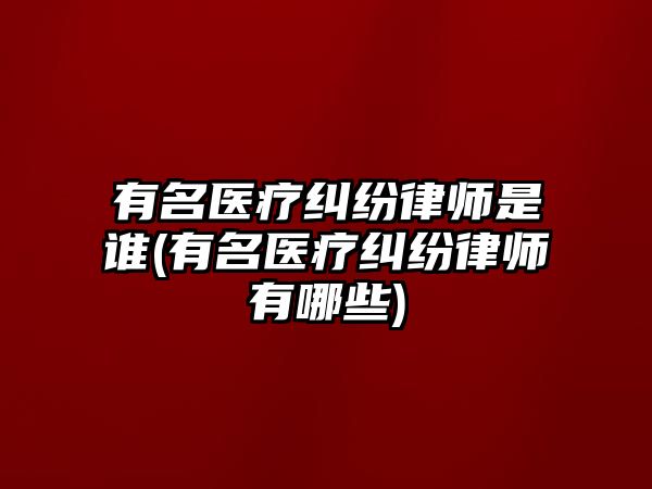 有名醫療糾紛律師是誰(有名醫療糾紛律師有哪些)