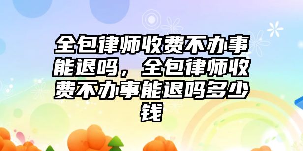 全包律師收費不辦事能退嗎，全包律師收費不辦事能退嗎多少錢