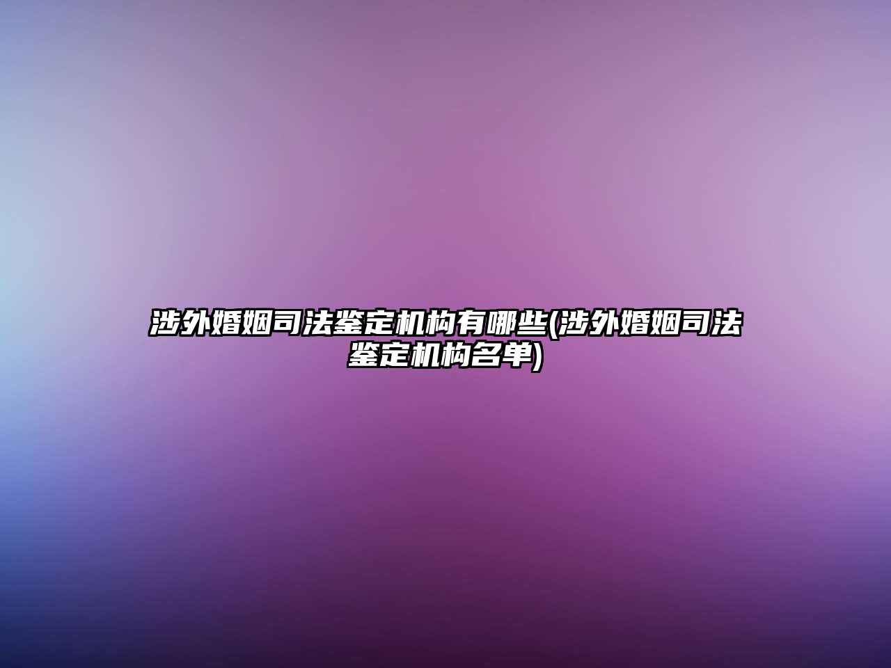 涉外婚姻司法鑒定機構(gòu)有哪些(涉外婚姻司法鑒定機構(gòu)名單)