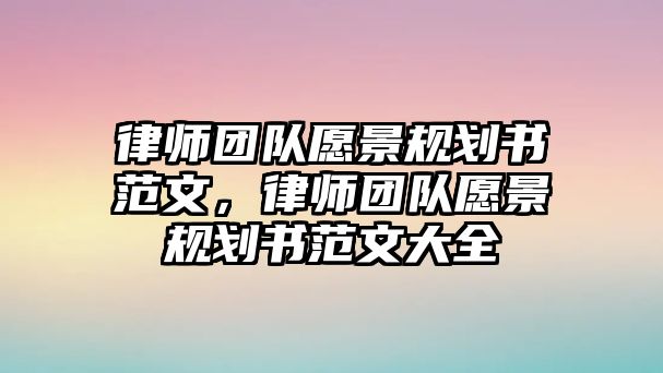 律師團隊愿景規劃書范文，律師團隊愿景規劃書范文大全