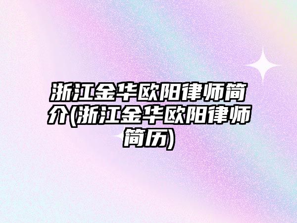 浙江金華歐陽律師簡介(浙江金華歐陽律師簡歷)