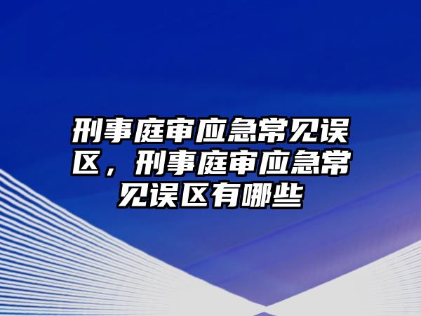 刑事庭審應急常見誤區，刑事庭審應急常見誤區有哪些