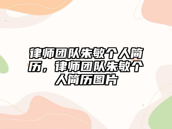 律師團(tuán)隊(duì)朱敏個(gè)人簡(jiǎn)歷，律師團(tuán)隊(duì)朱敏個(gè)人簡(jiǎn)歷圖片