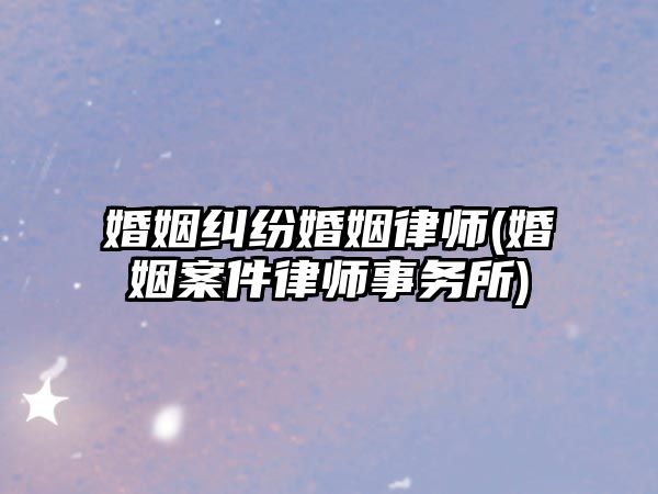 婚姻糾紛婚姻律師(婚姻案件律師事務所)