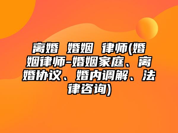 離婚 婚姻 律師(婚姻律師-婚姻家庭、離婚協(xié)議、婚內調解、法律咨詢)