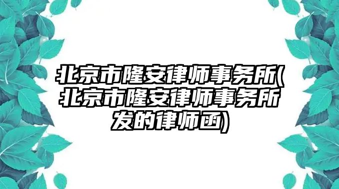 北京市隆安律師事務(wù)所(北京市隆安律師事務(wù)所發(fā)的律師函)