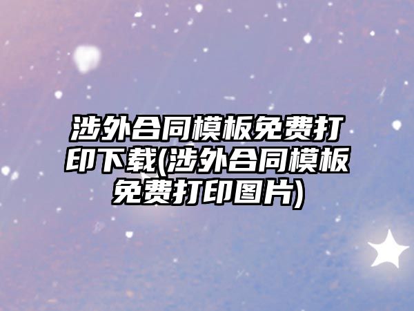 涉外合同模板免費(fèi)打印下載(涉外合同模板免費(fèi)打印圖片)