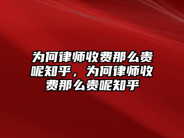 為何律師收費(fèi)那么貴呢知乎，為何律師收費(fèi)那么貴呢知乎