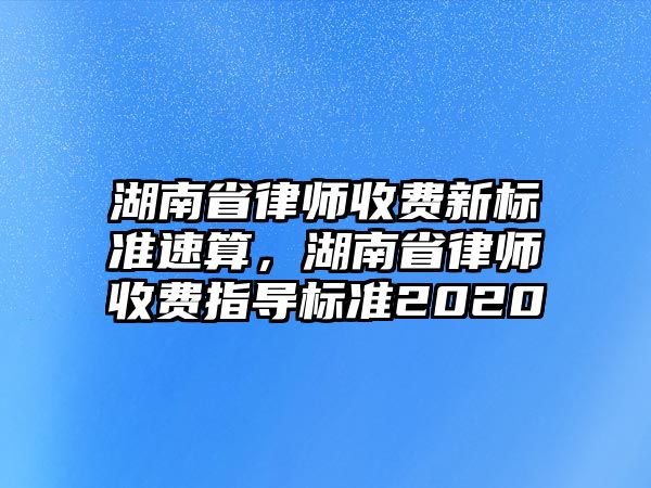 湖南省律師收費新標準速算，湖南省律師收費指導標準2020