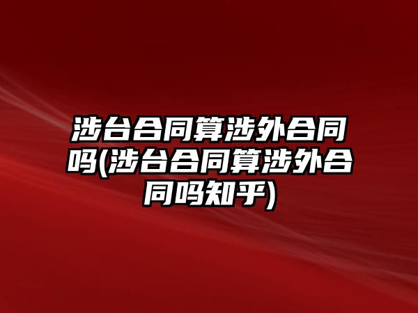 涉臺合同算涉外合同嗎(涉臺合同算涉外合同嗎知乎)