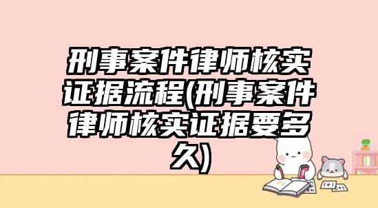 刑事案件律師核實(shí)證據(jù)流程(刑事案件律師核實(shí)證據(jù)要多久)