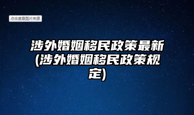 涉外婚姻移民政策最新(涉外婚姻移民政策規定)