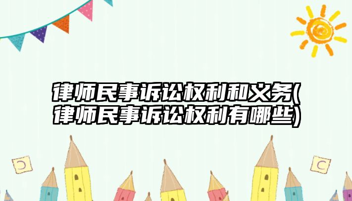 律師民事訴訟權利和義務(律師民事訴訟權利有哪些)