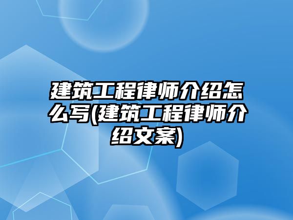 建筑工程律師介紹怎么寫(xiě)(建筑工程律師介紹文案)