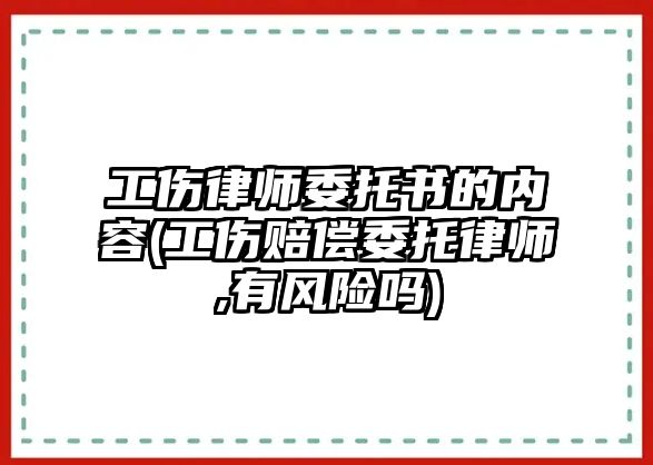 工傷律師委托書的內(nèi)容(工傷賠償委托律師,有風(fēng)險嗎)