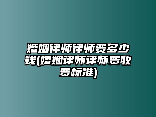 婚姻律師律師費多少錢(婚姻律師律師費收費標準)